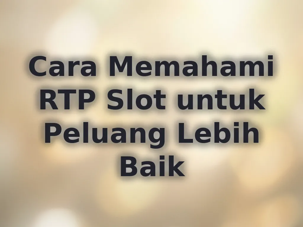 Cara Memahami RTP Slot untuk Peluang Lebih Baik